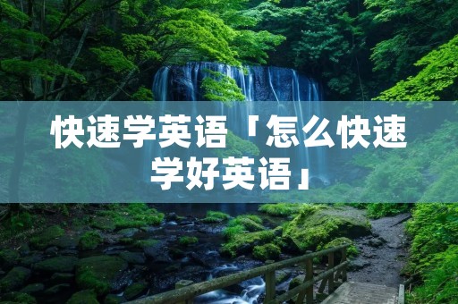 快速学英语「怎么快速学好英语」