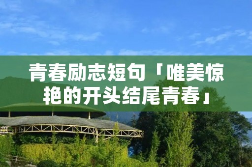 青春励志短句「唯美惊艳的开头结尾青春」 青春励志短句「唯美惊艳的开头结尾青春」