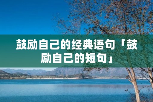 鼓励自己的经典语句「鼓励自己的短句」