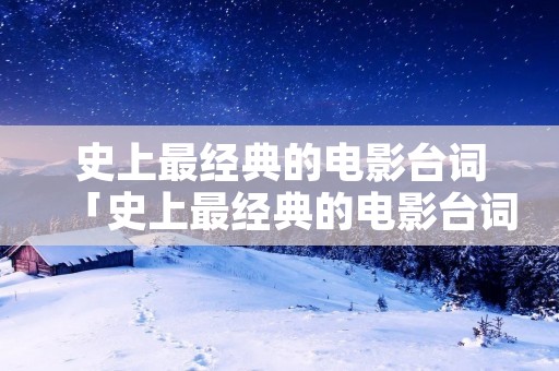 史上最经典的电影台词「史上最经典的电影台词 英文」