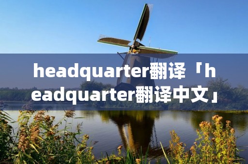 headquarter翻译「headquarter翻译中文」