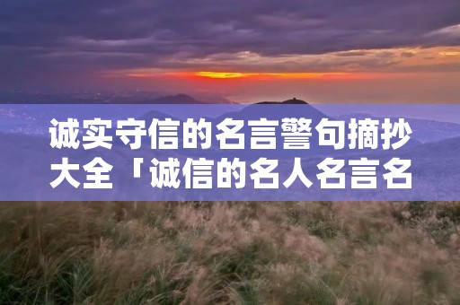 诚实守信的名言警句摘抄大全「诚信的名人名言名句」