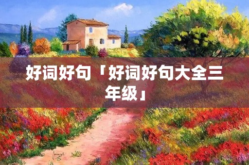 好词好句「好词好句大全三年级」 好词好句「好词好句大全三年级」