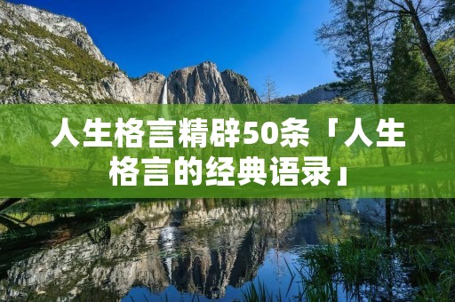 人生格言精辟50条「人生格言的经典语录」