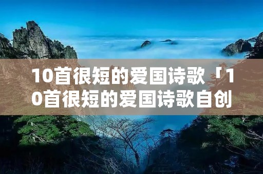 10首很短的爱国诗歌「10首很短的爱国诗歌自创」