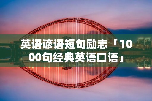 英语谚语短句励志「1000句经典英语口语」