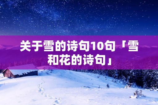 关于雪的诗句10句「雪和花的诗句」 关于雪的诗句10句「雪和花的诗句」