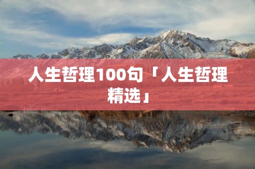 人生哲理100句「人生哲理精选」