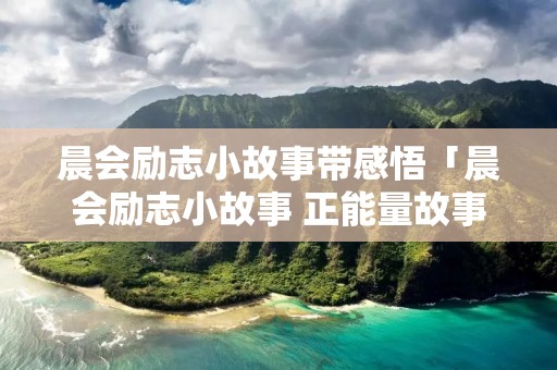 晨会励志小故事带感悟「晨会励志小故事 正能量故事及感悟」