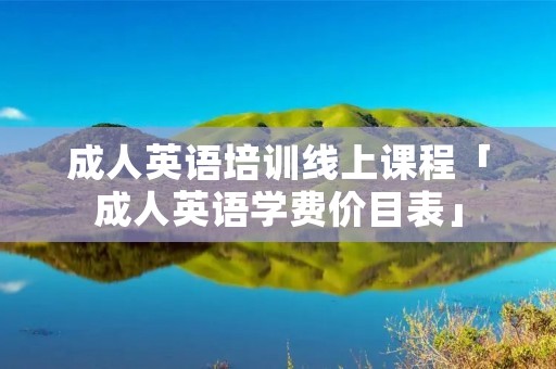 成人英语培训线上课程「成人英语学费价目表」