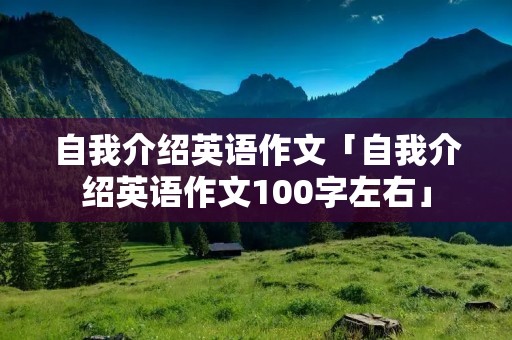 自我介绍英语作文「自我介绍英语作文100字左右」