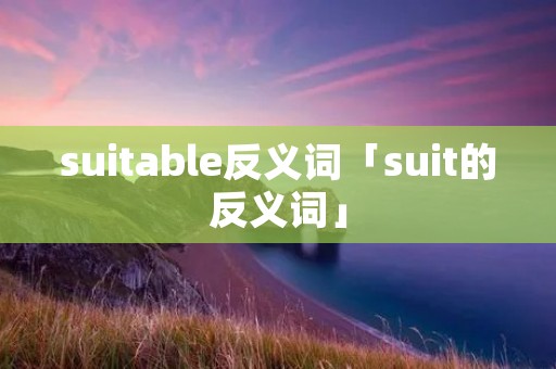 suitable反义词「suit的反义词」