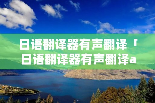 日语翻译器有声翻译「日语翻译器有声翻译app」