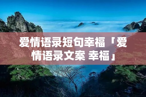 爱情语录短句幸福「爱情语录文案 幸福」 爱情语录短句幸福「爱情语录文案 幸福」