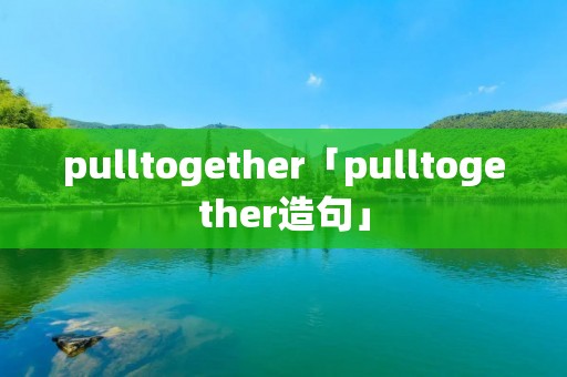 pulltogether「pulltogether造句」