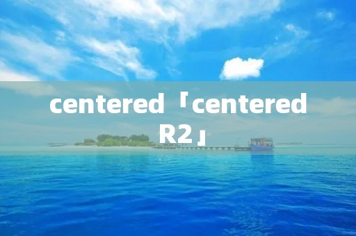 centered「centered R2」