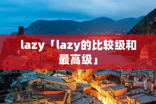 lazy「lazy的比较级和最高级」