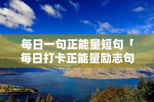 每日一句正能量短句「每日打卡正能量励志句子」