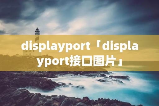 displayport「displayport接口图片」 displayport「displayport接口图片」