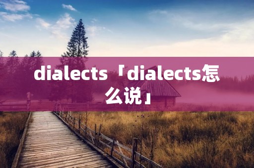 dialects「dialects怎么说」