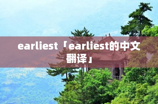 earliest「earliest的中文翻译」