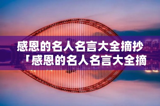 感恩的名人名言大全摘抄「感恩的名人名言大全摘抄简短」 感恩的名人名言大全摘抄「感恩的名人名言大全摘抄简短」