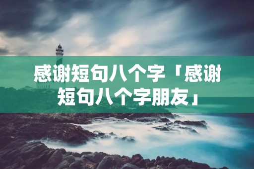 感谢短句八个字「感谢短句八个字朋友」