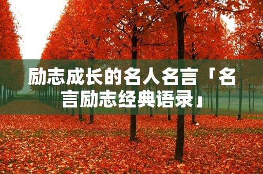 励志成长的名人名言「名言励志经典语录」