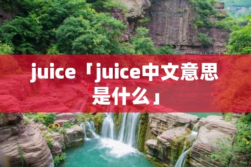 juice「juice中文意思是什么」 juice「juice中文意思是什么」