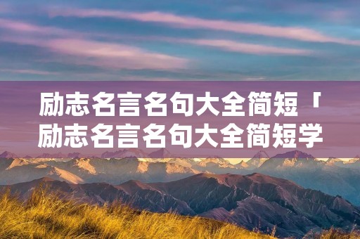 励志名言名句大全简短「励志名言名句大全简短学生」