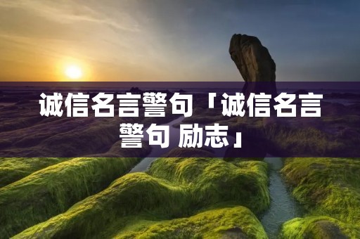 诚信名言警句「诚信名言警句 励志」 诚信名言警句「诚信名言警句 励志」