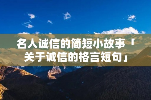 名人诚信的简短小故事「关于诚信的格言短句」