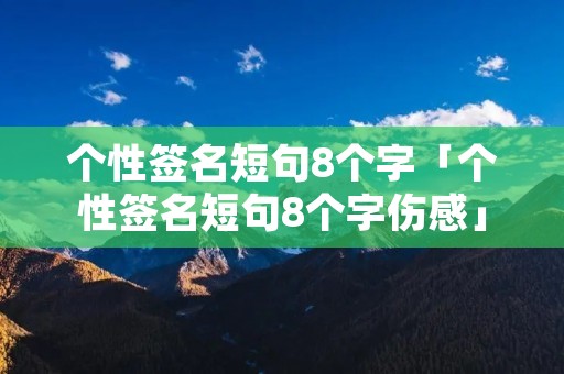 个性签名短句8个字「个性签名短句8个字伤感」