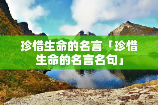 珍惜生命的名言「珍惜生命的名言名句」