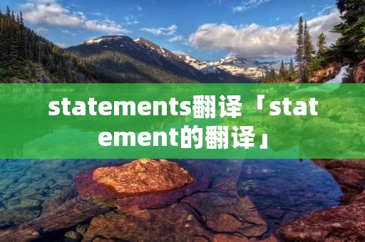 statements翻译「statement的翻译」 statements翻译「statement的翻译」