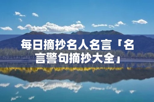 每日摘抄名人名言「名言警句摘抄大全」