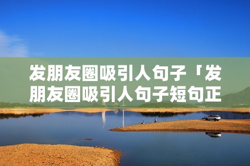 发朋友圈吸引人句子「发朋友圈吸引人句子短句正能量?」