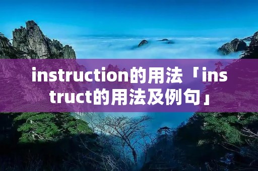 instruction的用法「instruct的用法及例句」 instruction的用法「instruct的用法及例句」