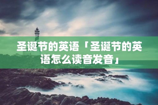 圣诞节的英语「圣诞节的英语怎么读音发音」