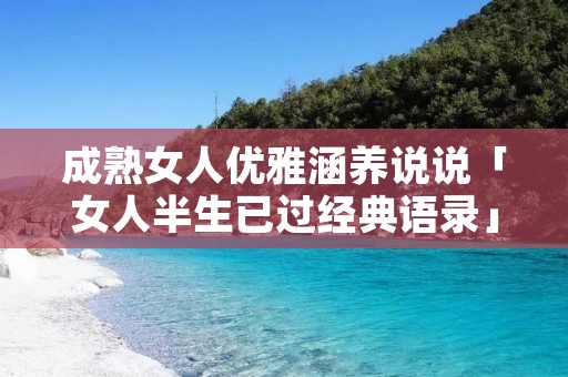 成熟女人优雅涵养说说「女人半生已过经典语录」