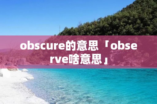 obscure的意思「observe啥意思」 obscure的意思「observe啥意思」