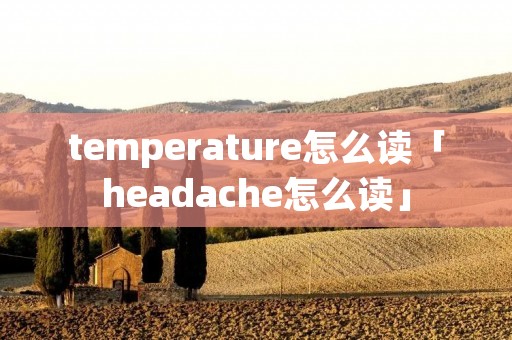 temperature怎么读「headache怎么读」