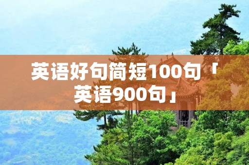 英语好句简短100句「英语900句」