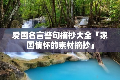 爱国名言警句摘抄大全「家国情怀的素材摘抄」