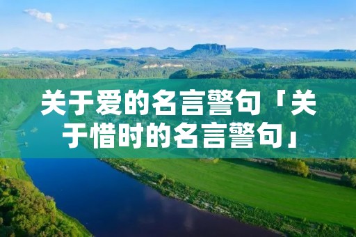 关于爱的名言警句「关于惜时的名言警句」 关于爱的名言警句「关于惜时的名言警句」