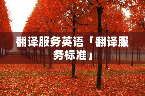 翻译服务英语「翻译服务标准」 翻译服务英语「翻译服务标准」
