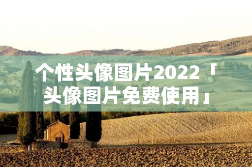 个性头像图片2022「头像图片免费使用」