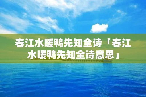 春江水暖鸭先知全诗「春江水暖鸭先知全诗意思」