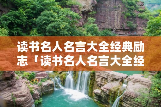 读书名人名言大全经典励志「读书名人名言大全经典励志小学生」