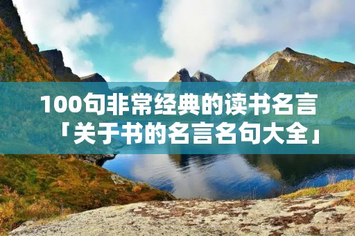 100句非常经典的读书名言「关于书的名言名句大全」